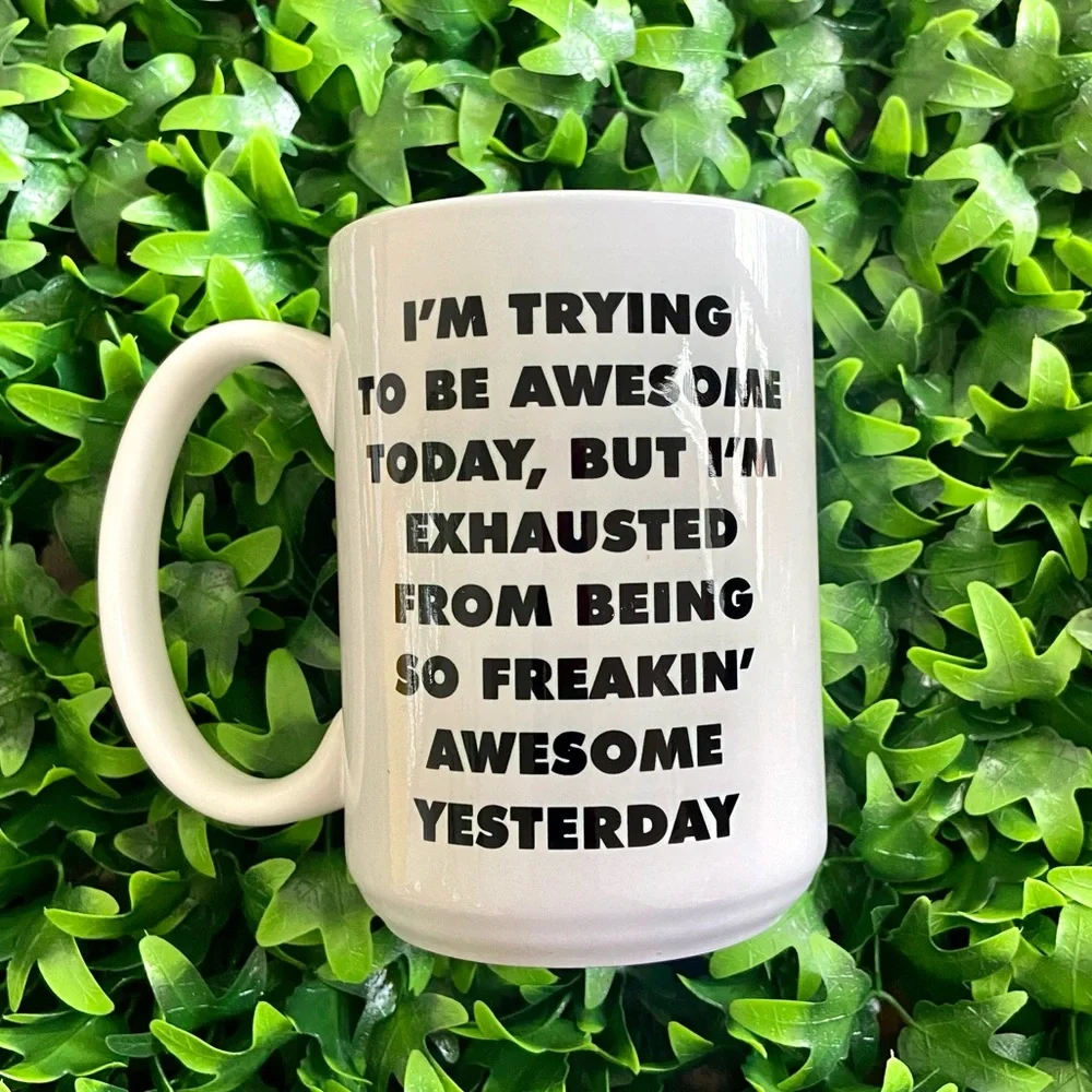 - I’m trying to be awesome today, but I’m exhausted from being awesome yes…